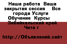 Наша работа- Ваша закрытая сессия! - Все города Услуги » Обучение. Курсы   . Забайкальский край,Чита г.